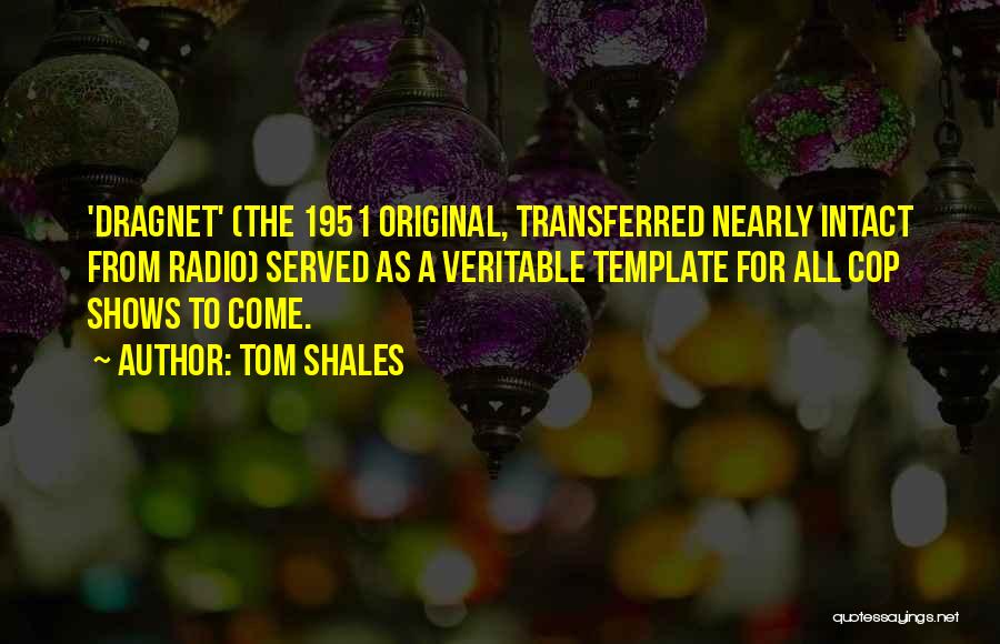 Tom Shales Quotes: 'dragnet' (the 1951 Original, Transferred Nearly Intact From Radio) Served As A Veritable Template For All Cop Shows To Come.