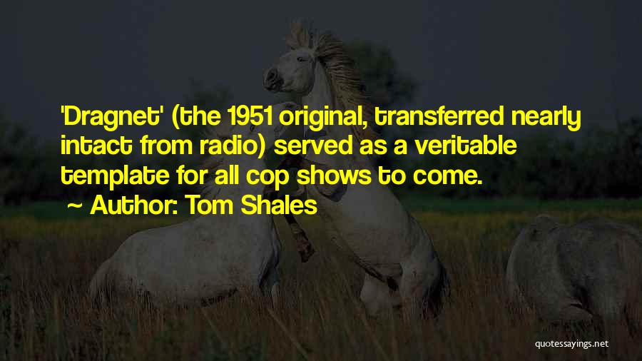 Tom Shales Quotes: 'dragnet' (the 1951 Original, Transferred Nearly Intact From Radio) Served As A Veritable Template For All Cop Shows To Come.