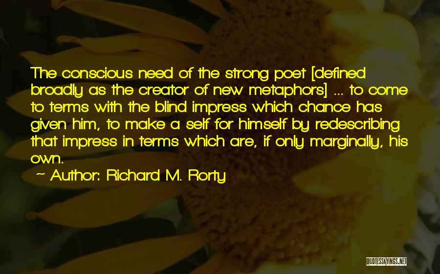 Richard M. Rorty Quotes: The Conscious Need Of The Strong Poet [defined Broadly As The Creator Of New Metaphors] ... To Come To Terms