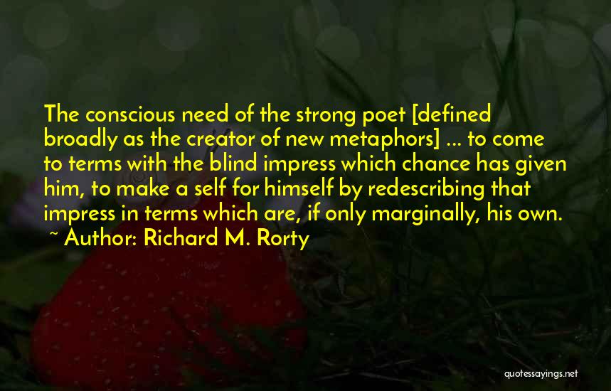 Richard M. Rorty Quotes: The Conscious Need Of The Strong Poet [defined Broadly As The Creator Of New Metaphors] ... To Come To Terms