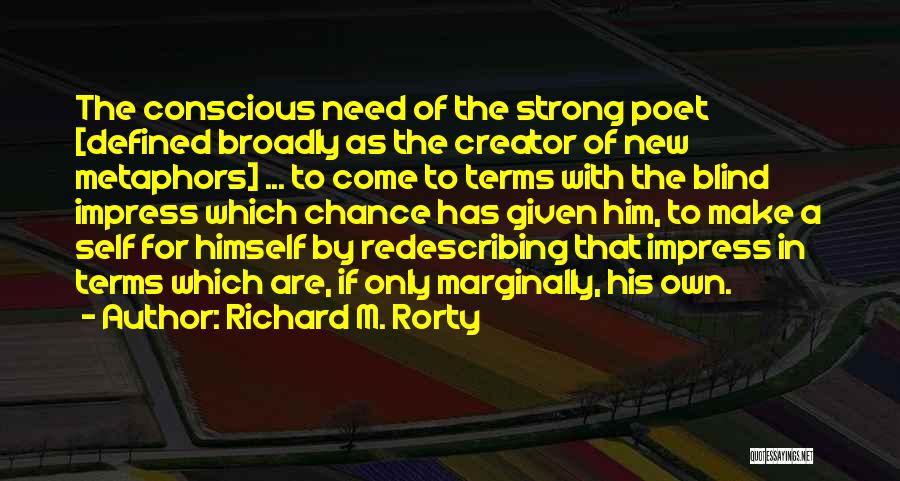 Richard M. Rorty Quotes: The Conscious Need Of The Strong Poet [defined Broadly As The Creator Of New Metaphors] ... To Come To Terms