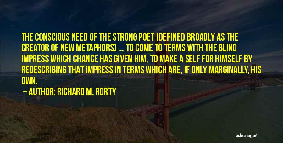 Richard M. Rorty Quotes: The Conscious Need Of The Strong Poet [defined Broadly As The Creator Of New Metaphors] ... To Come To Terms