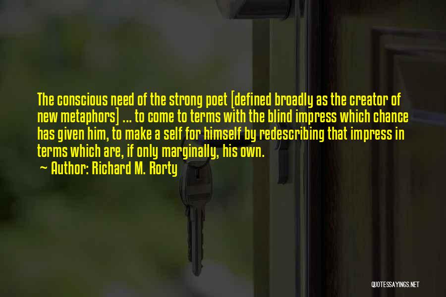 Richard M. Rorty Quotes: The Conscious Need Of The Strong Poet [defined Broadly As The Creator Of New Metaphors] ... To Come To Terms