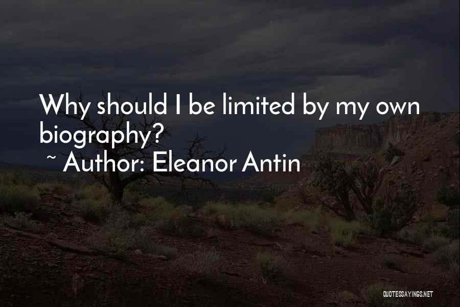 Eleanor Antin Quotes: Why Should I Be Limited By My Own Biography?