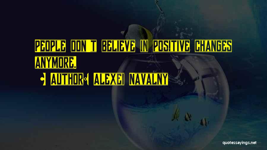 Alexei Navalny Quotes: People Don't Believe In Positive Changes Anymore.