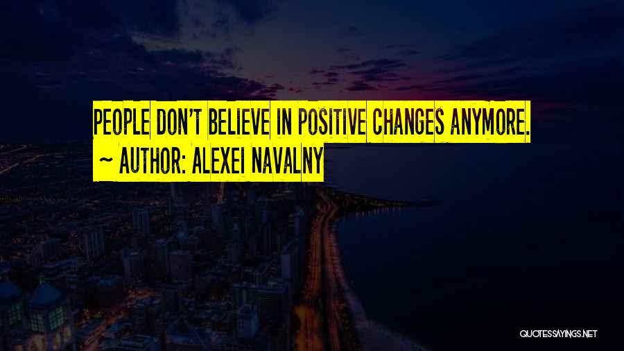 Alexei Navalny Quotes: People Don't Believe In Positive Changes Anymore.