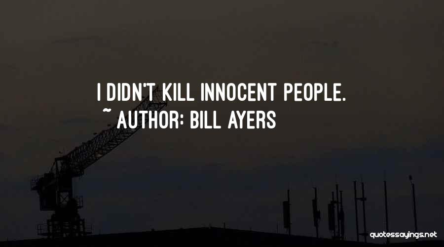 Bill Ayers Quotes: I Didn't Kill Innocent People.