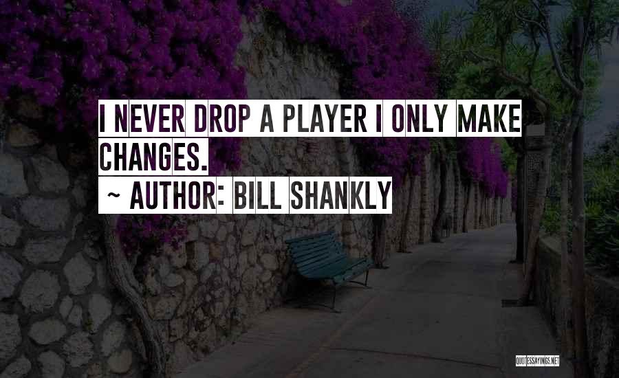 Bill Shankly Quotes: I Never Drop A Player I Only Make Changes.