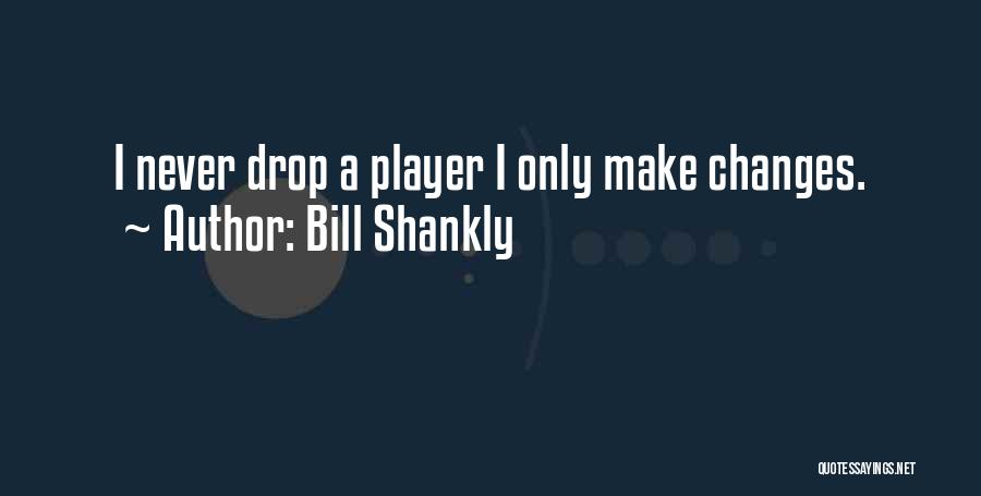 Bill Shankly Quotes: I Never Drop A Player I Only Make Changes.