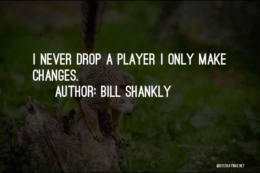 Bill Shankly Quotes: I Never Drop A Player I Only Make Changes.