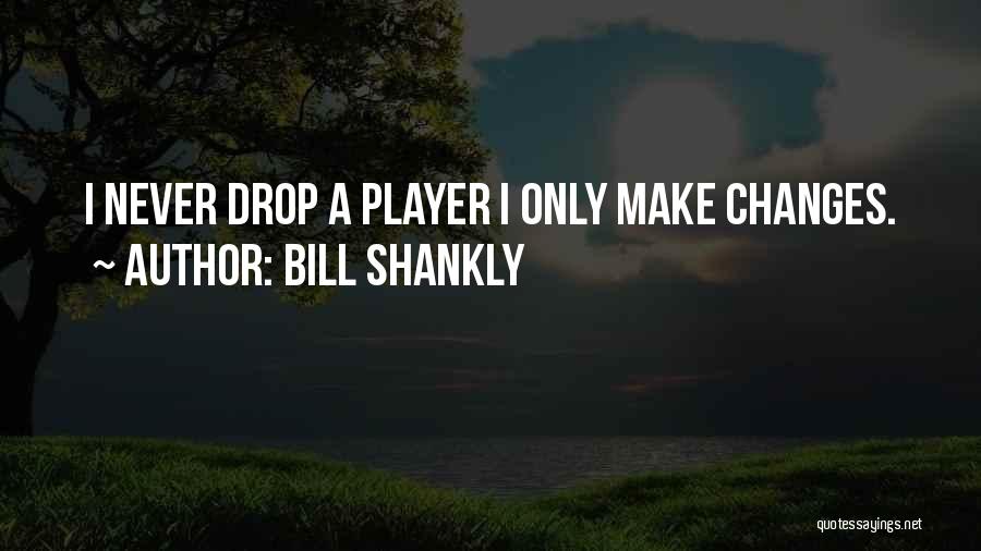 Bill Shankly Quotes: I Never Drop A Player I Only Make Changes.