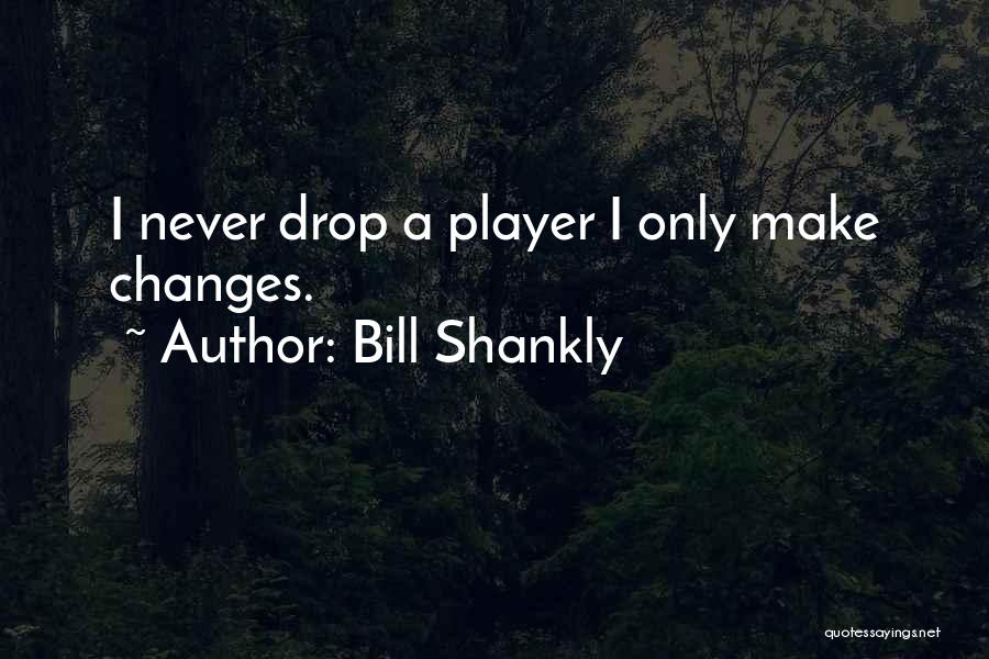 Bill Shankly Quotes: I Never Drop A Player I Only Make Changes.