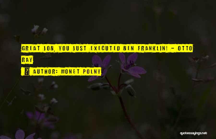 Monet Polny Quotes: Great Job, You Just Executed Ben Franklin! - Otto Ray