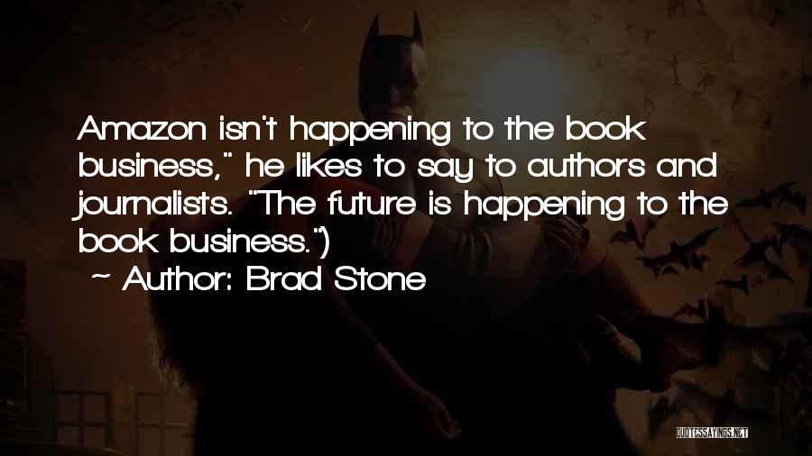 Brad Stone Quotes: Amazon Isn't Happening To The Book Business, He Likes To Say To Authors And Journalists. The Future Is Happening To