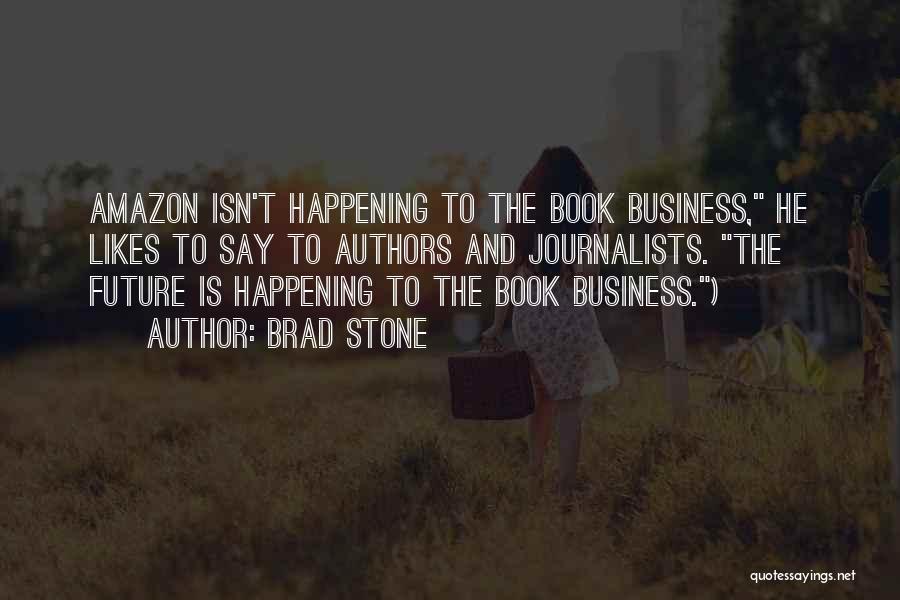 Brad Stone Quotes: Amazon Isn't Happening To The Book Business, He Likes To Say To Authors And Journalists. The Future Is Happening To