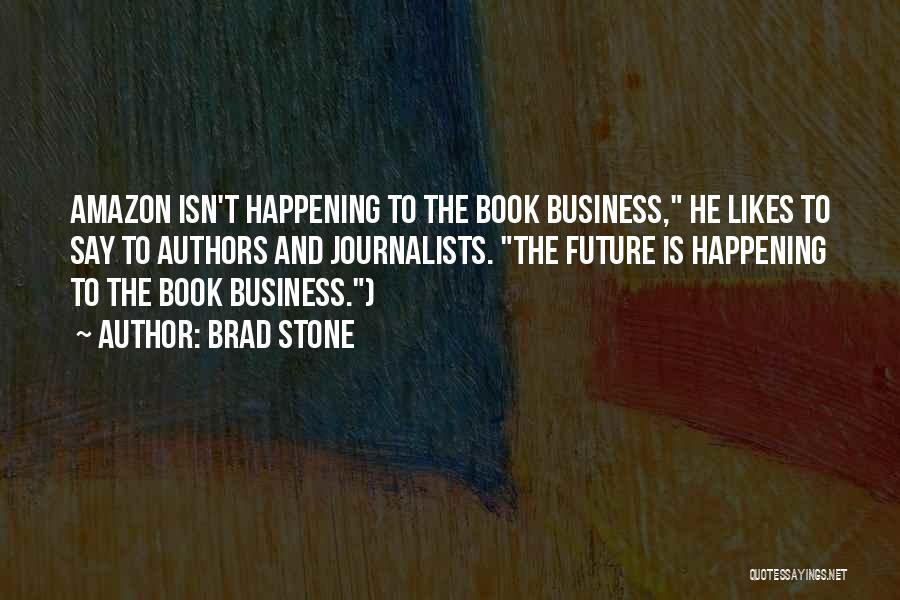 Brad Stone Quotes: Amazon Isn't Happening To The Book Business, He Likes To Say To Authors And Journalists. The Future Is Happening To