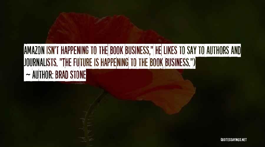 Brad Stone Quotes: Amazon Isn't Happening To The Book Business, He Likes To Say To Authors And Journalists. The Future Is Happening To