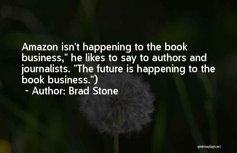 Brad Stone Quotes: Amazon Isn't Happening To The Book Business, He Likes To Say To Authors And Journalists. The Future Is Happening To