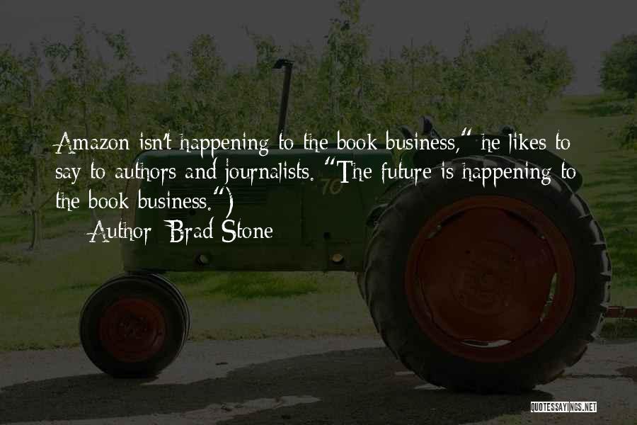 Brad Stone Quotes: Amazon Isn't Happening To The Book Business, He Likes To Say To Authors And Journalists. The Future Is Happening To