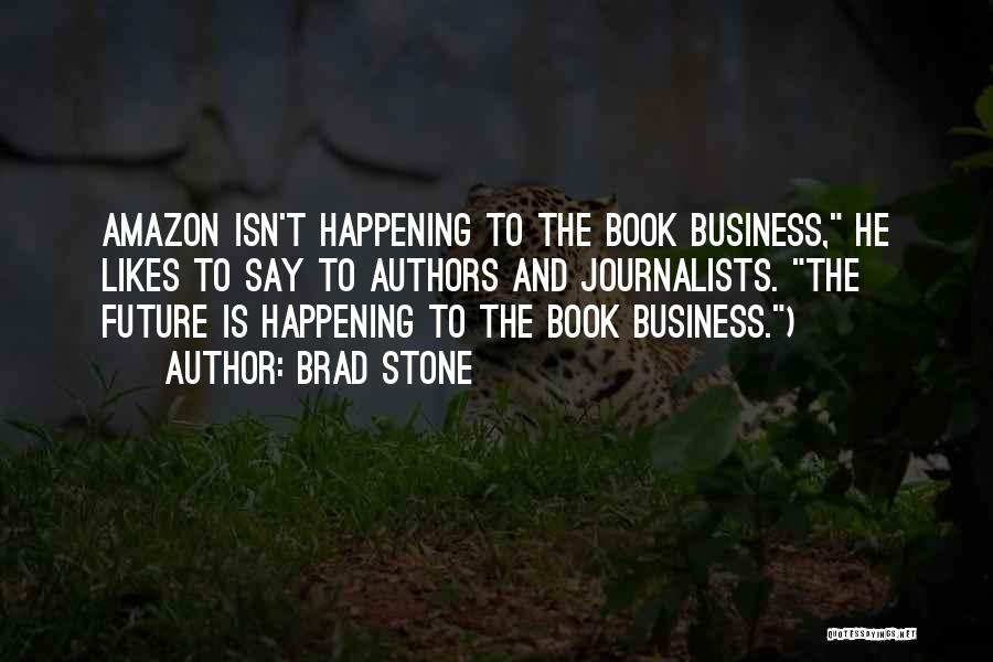 Brad Stone Quotes: Amazon Isn't Happening To The Book Business, He Likes To Say To Authors And Journalists. The Future Is Happening To