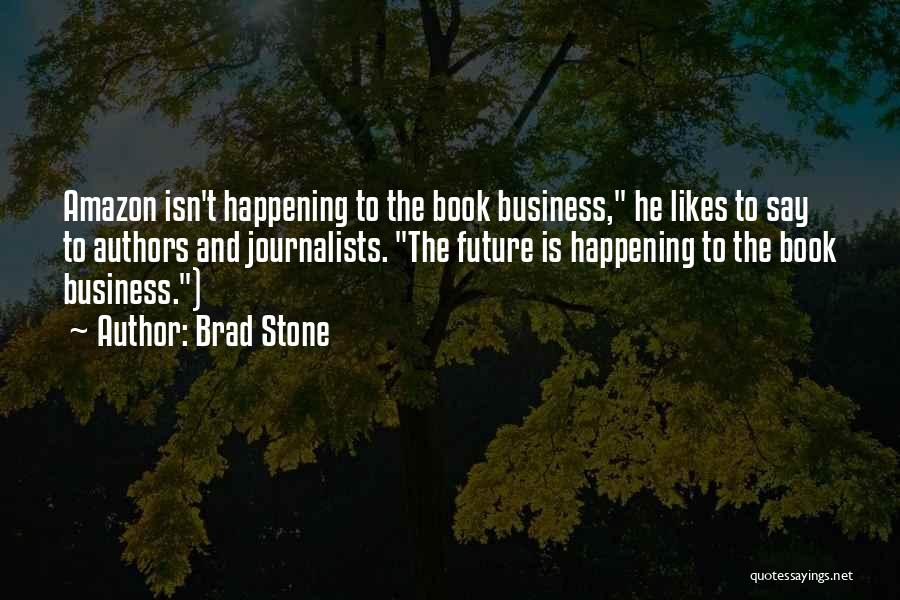 Brad Stone Quotes: Amazon Isn't Happening To The Book Business, He Likes To Say To Authors And Journalists. The Future Is Happening To