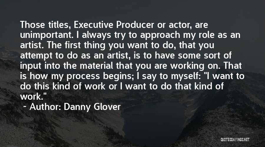 Danny Glover Quotes: Those Titles, Executive Producer Or Actor, Are Unimportant. I Always Try To Approach My Role As An Artist. The First