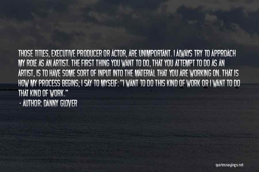 Danny Glover Quotes: Those Titles, Executive Producer Or Actor, Are Unimportant. I Always Try To Approach My Role As An Artist. The First