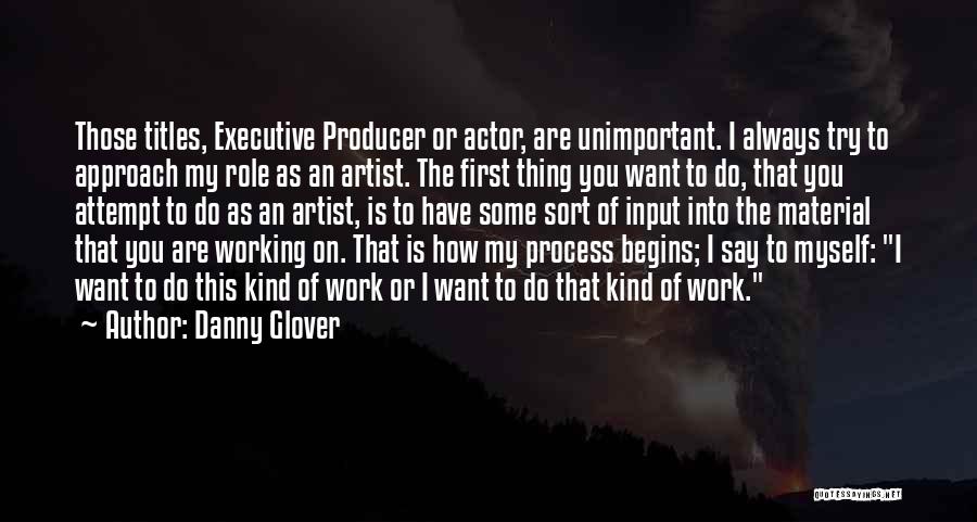 Danny Glover Quotes: Those Titles, Executive Producer Or Actor, Are Unimportant. I Always Try To Approach My Role As An Artist. The First
