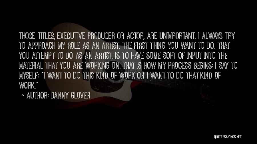 Danny Glover Quotes: Those Titles, Executive Producer Or Actor, Are Unimportant. I Always Try To Approach My Role As An Artist. The First