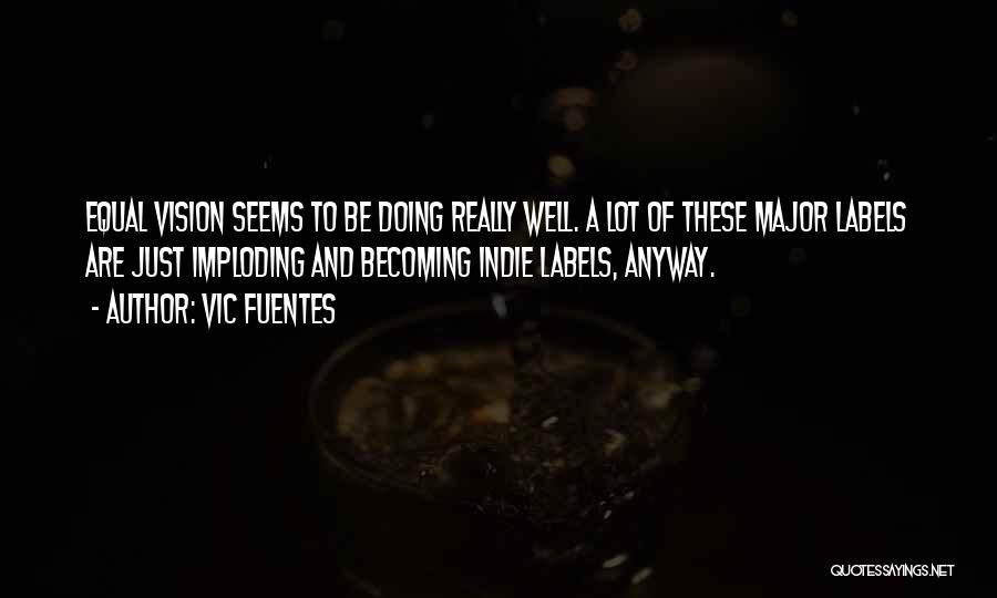 Vic Fuentes Quotes: Equal Vision Seems To Be Doing Really Well. A Lot Of These Major Labels Are Just Imploding And Becoming Indie
