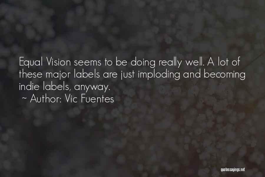 Vic Fuentes Quotes: Equal Vision Seems To Be Doing Really Well. A Lot Of These Major Labels Are Just Imploding And Becoming Indie