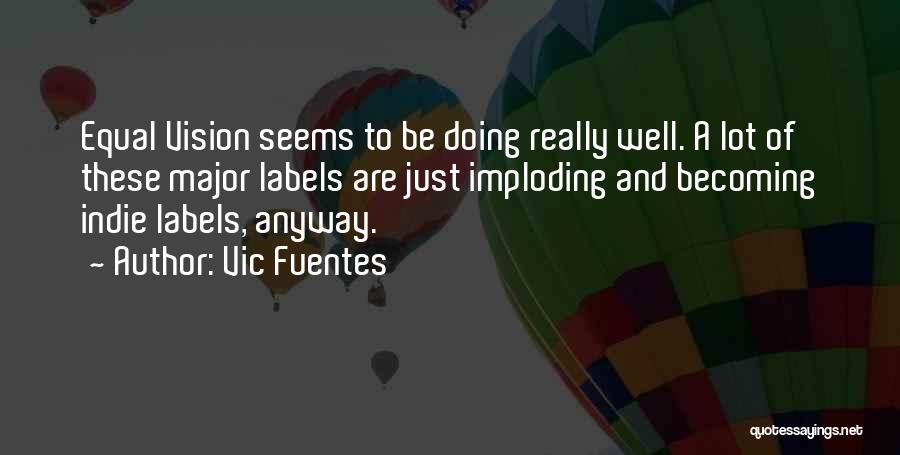 Vic Fuentes Quotes: Equal Vision Seems To Be Doing Really Well. A Lot Of These Major Labels Are Just Imploding And Becoming Indie