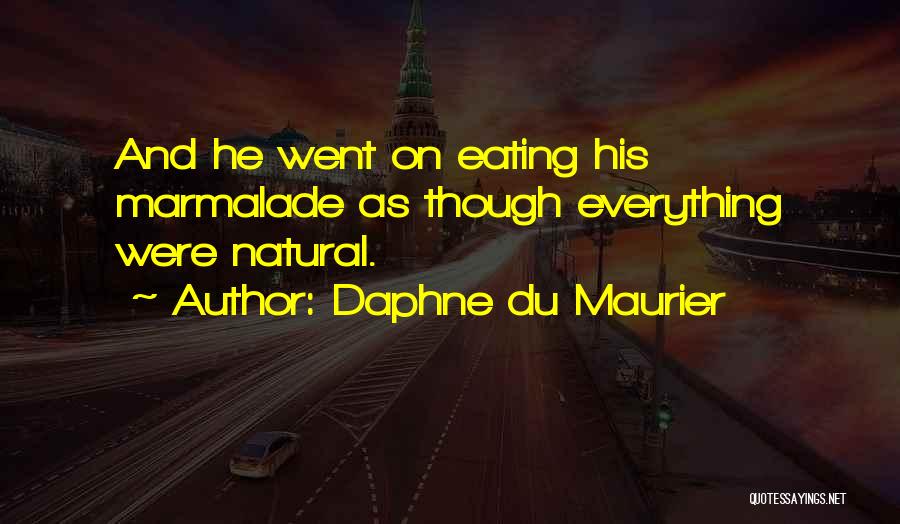 Daphne Du Maurier Quotes: And He Went On Eating His Marmalade As Though Everything Were Natural.