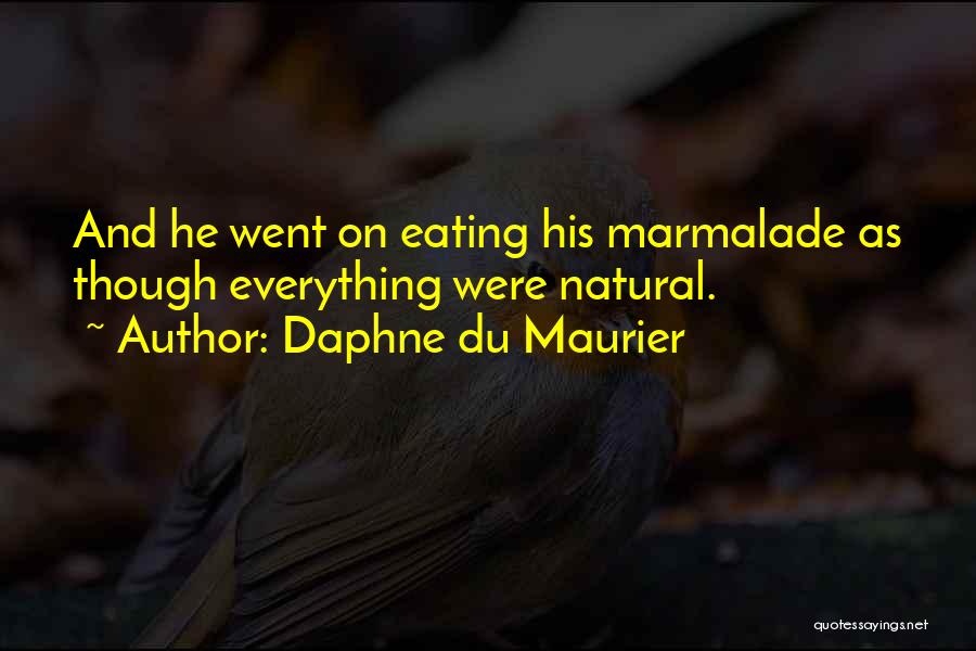 Daphne Du Maurier Quotes: And He Went On Eating His Marmalade As Though Everything Were Natural.