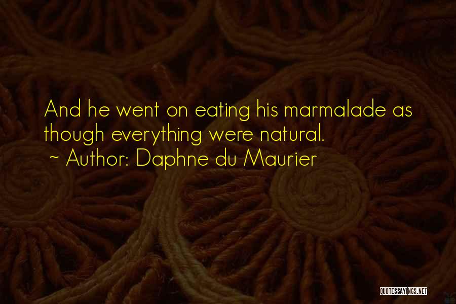 Daphne Du Maurier Quotes: And He Went On Eating His Marmalade As Though Everything Were Natural.