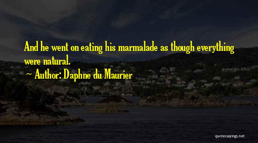 Daphne Du Maurier Quotes: And He Went On Eating His Marmalade As Though Everything Were Natural.