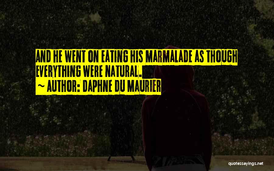 Daphne Du Maurier Quotes: And He Went On Eating His Marmalade As Though Everything Were Natural.