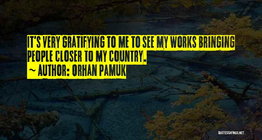 Orhan Pamuk Quotes: It's Very Gratifying To Me To See My Works Bringing People Closer To My Country.