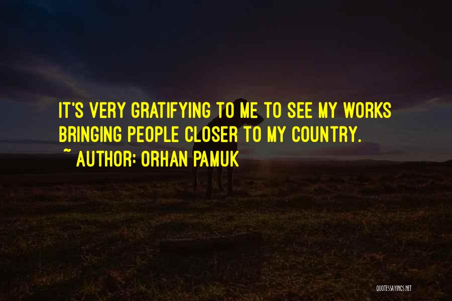 Orhan Pamuk Quotes: It's Very Gratifying To Me To See My Works Bringing People Closer To My Country.