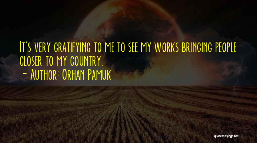 Orhan Pamuk Quotes: It's Very Gratifying To Me To See My Works Bringing People Closer To My Country.