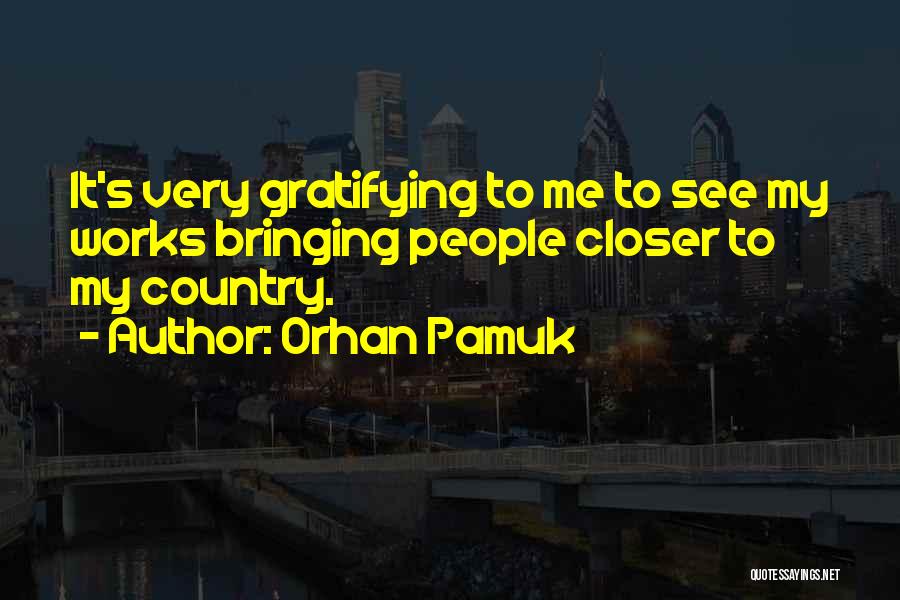 Orhan Pamuk Quotes: It's Very Gratifying To Me To See My Works Bringing People Closer To My Country.
