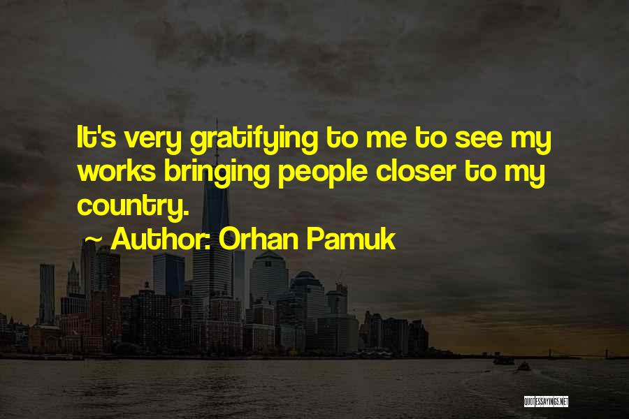 Orhan Pamuk Quotes: It's Very Gratifying To Me To See My Works Bringing People Closer To My Country.