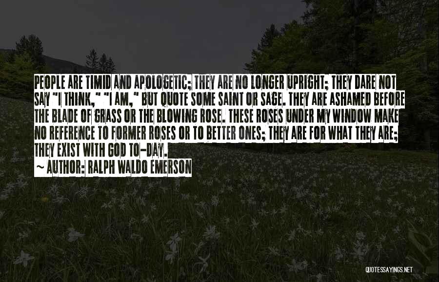 Ralph Waldo Emerson Quotes: People Are Timid And Apologetic; They Are No Longer Upright; They Dare Not Say I Think, I Am, But Quote