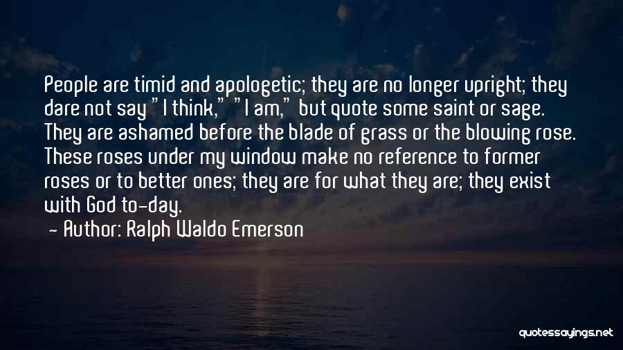 Ralph Waldo Emerson Quotes: People Are Timid And Apologetic; They Are No Longer Upright; They Dare Not Say I Think, I Am, But Quote