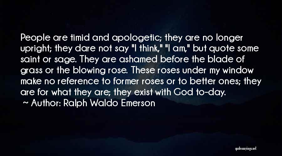 Ralph Waldo Emerson Quotes: People Are Timid And Apologetic; They Are No Longer Upright; They Dare Not Say I Think, I Am, But Quote