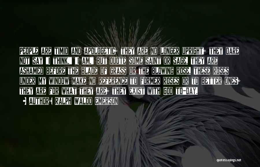 Ralph Waldo Emerson Quotes: People Are Timid And Apologetic; They Are No Longer Upright; They Dare Not Say I Think, I Am, But Quote