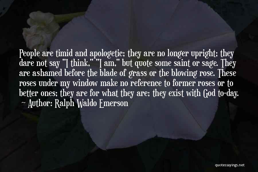 Ralph Waldo Emerson Quotes: People Are Timid And Apologetic; They Are No Longer Upright; They Dare Not Say I Think, I Am, But Quote