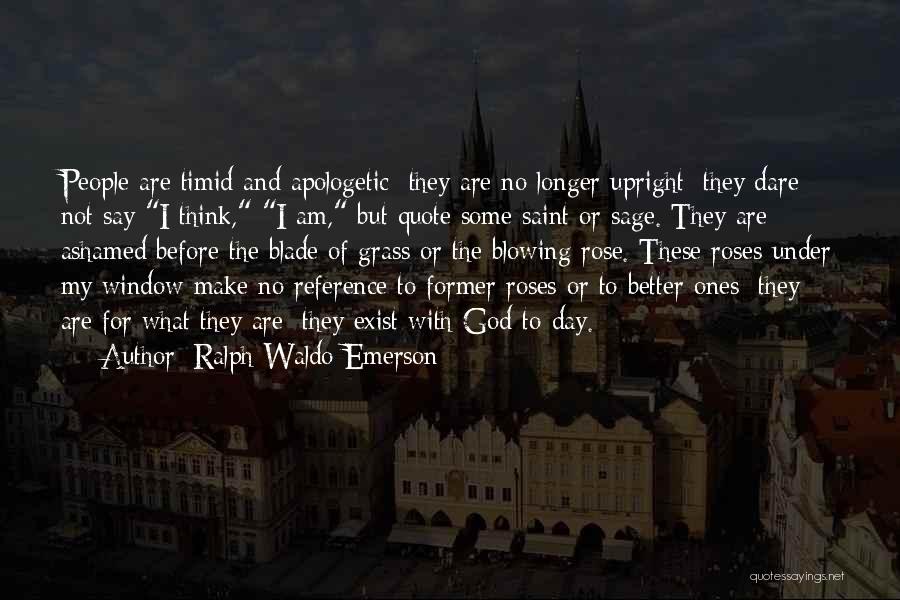 Ralph Waldo Emerson Quotes: People Are Timid And Apologetic; They Are No Longer Upright; They Dare Not Say I Think, I Am, But Quote