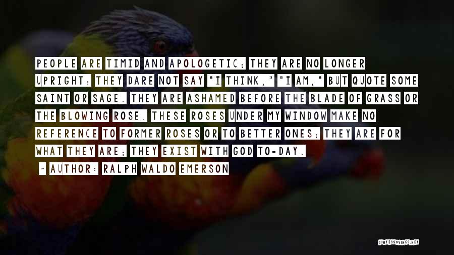 Ralph Waldo Emerson Quotes: People Are Timid And Apologetic; They Are No Longer Upright; They Dare Not Say I Think, I Am, But Quote