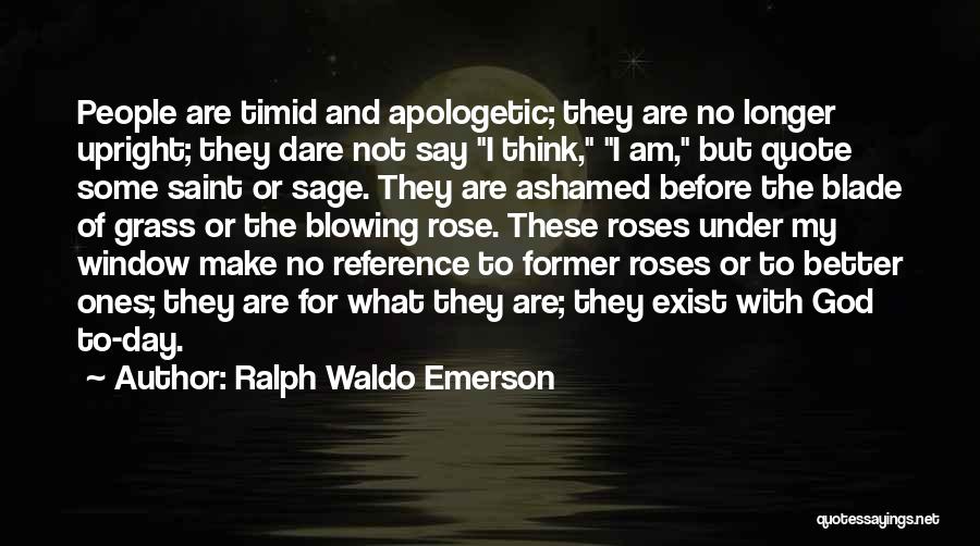 Ralph Waldo Emerson Quotes: People Are Timid And Apologetic; They Are No Longer Upright; They Dare Not Say I Think, I Am, But Quote